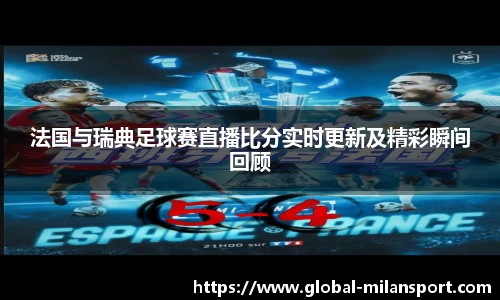 法国与瑞典足球赛直播比分实时更新及精彩瞬间回顾