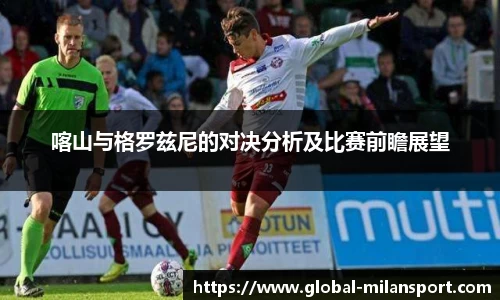 喀山与格罗兹尼的对决分析及比赛前瞻展望