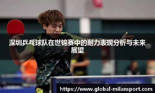 深圳乒乓球队在世锦赛中的耐力表现分析与未来展望
